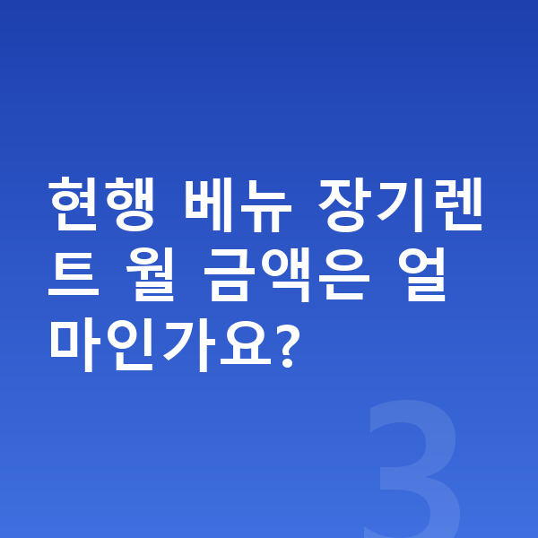 현대 베뉴 풀체인지 현행 베뉴 장기렌트 월 금액은 얼마인가요?