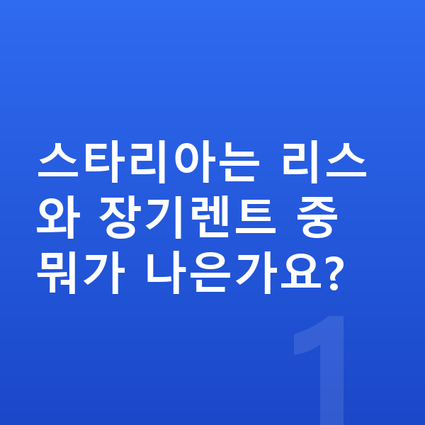 현대 스타리아 리스 스타리아는 리스와 장기렌트 중 뭐가 나은가요?