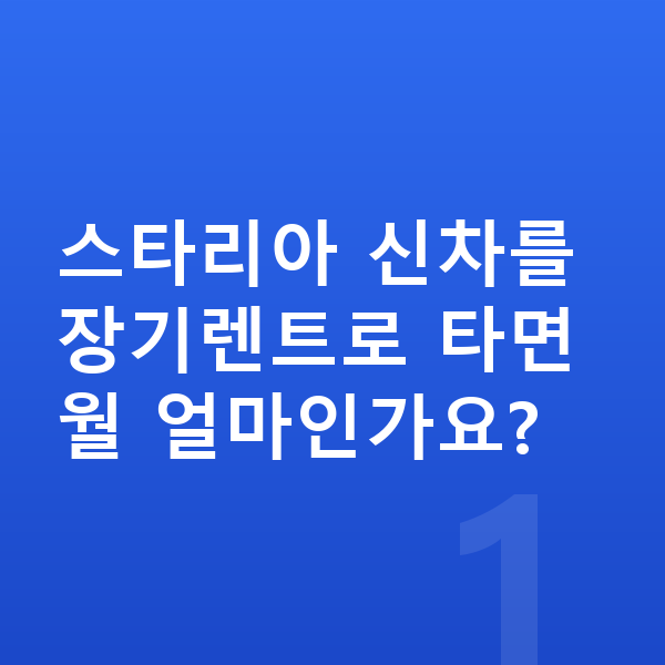 현대 스타리아 신차 스타리아 신차를 장기렌트로 타면 월 얼마인가요?