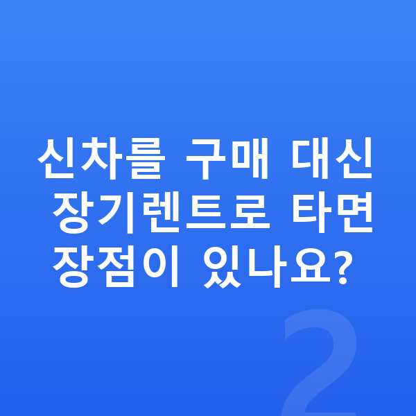 현대 스타리아 신차 신차를 구매 대신 장기렌트로 타면 장점이 있나요?