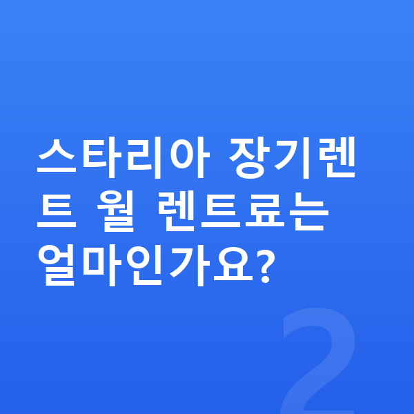 현대 스타리아 장기렌트 스타리아 장기렌트 월 렌트료는 얼마인가요?