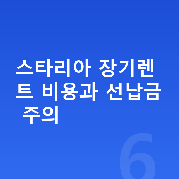 현대 스타리아 장기렌트 스타리아 장기렌트 비용과 선납금 주의
