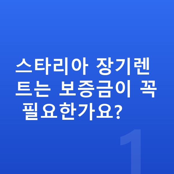 현대 스타리아 장기렌트 보증금 스타리아 장기렌트는 보증금이 꼭 필요한가요?
