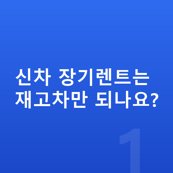 현대신차장기렌트 신차 장기렌트는 재고차만 되나요?