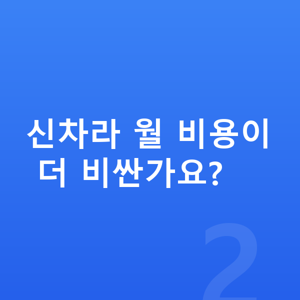 현대신차장기렌트 신차라 월 비용이 더 비싼가요?
