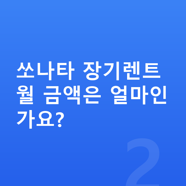 현대 쏘나타 가격 쏘나타 장기렌트 월 금액은 얼마인가요?