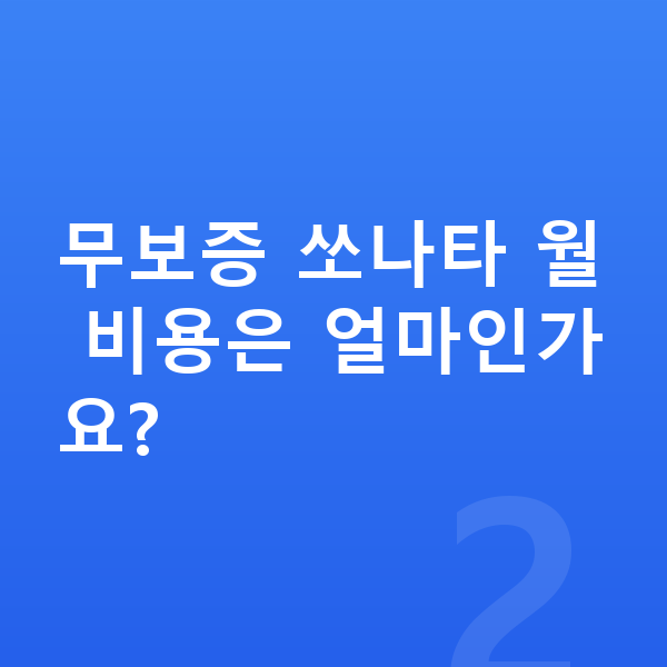 현대 쏘나타 리스 무보증 무보증 쏘나타 월 비용은 얼마인가요?