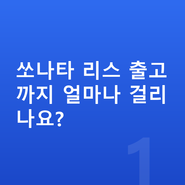 현대 쏘나타 리스 출고기간 쏘나타 리스 출고까지 얼마나 걸리나요?