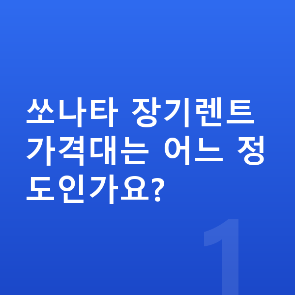 현대 쏘나타 장기렌트 가격 쏘나타 장기렌트 가격대는 어느 정도인가요?
