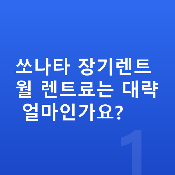 현대 쏘나타 장기렌트 견적 쏘나타 장기렌트 월 렌트료는 대략 얼마인가요?