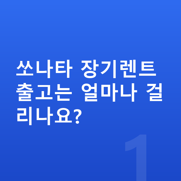 현대 쏘나타 장기렌트 출고기간 쏘나타 장기렌트 출고는 얼마나 걸리나요?