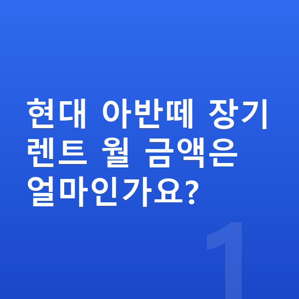 현대 아반떼 가격 현대 아반떼 장기렌트 월 금액은 얼마인가요?