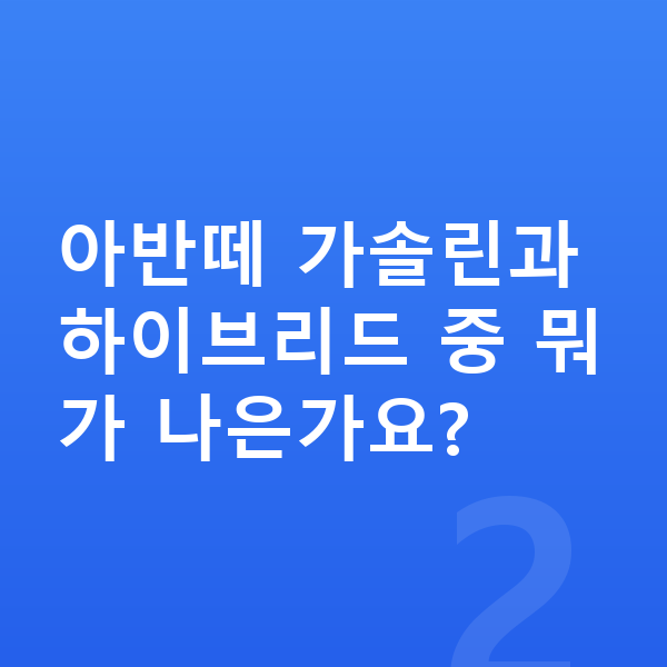 현대 아반떼 가격 아반떼 가솔린과 하이브리드 중 뭐가 나은가요?