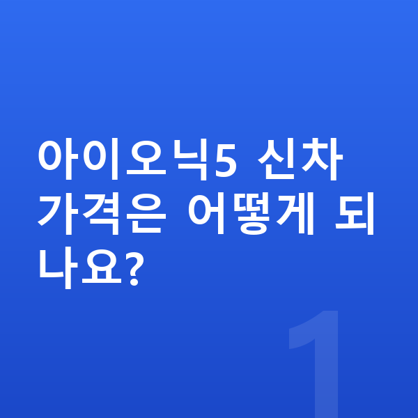 현대 아이오닉5 가격 아이오닉5 신차 가격은 어떻게 되나요?