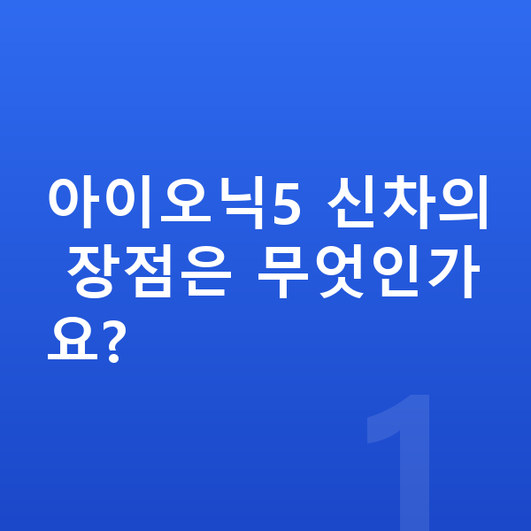 현대 아이오닉5 신차 아이오닉5 신차의 장점은 무엇인가요?