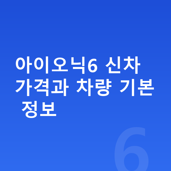 현대 아이오닉6 가격 아이오닉6 신차 가격과 차량 기본 정보