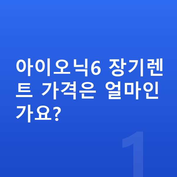 현대 아이오닉6 장기렌트 가격 아이오닉6 장기렌트 가격은 얼마인가요?