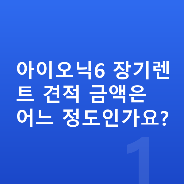 현대 아이오닉6 장기렌트 견적 아이오닉6 장기렌트 견적 금액은 어느 정도인가요?