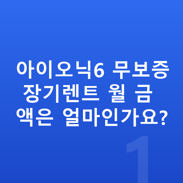 현대 아이오닉6 장기렌트 무보증 아이오닉6 무보증 장기렌트 월 금액은 얼마인가요?