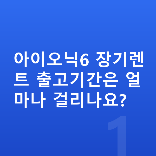 현대 아이오닉6 장기렌트 출고기간 아이오닉6 장기렌트 출고기간은 얼마나 걸리나요?