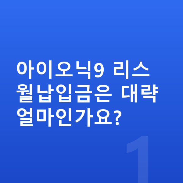 현대 아이오닉9 리스 월납입금 아이오닉9 리스 월납입금은 대략 얼마인가요?