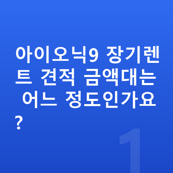 현대 아이오닉9 장기렌트 견적 아이오닉9 장기렌트 견적 금액대는 어느 정도인가요?