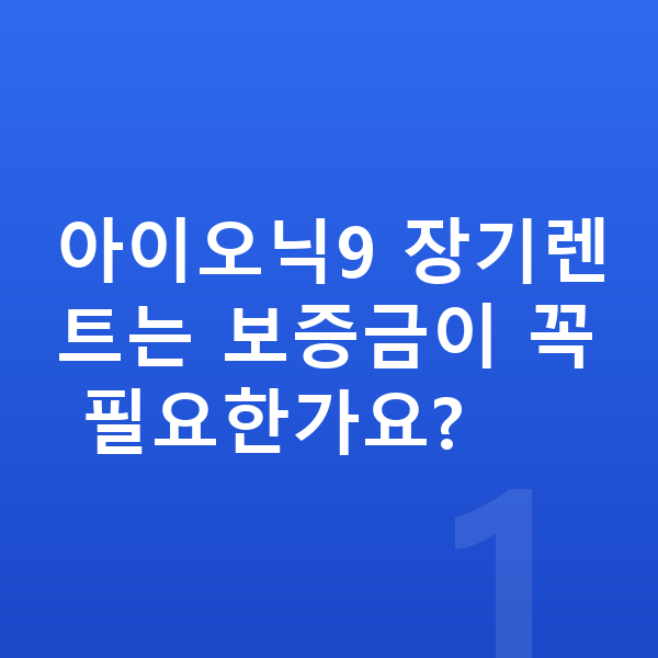 현대 아이오닉9 장기렌트 보증금 아이오닉9 장기렌트는 보증금이 꼭 필요한가요?