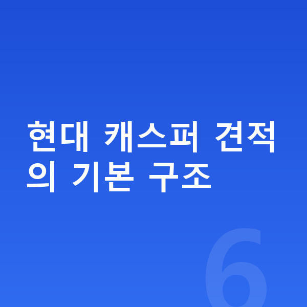 현대 캐스퍼 견적 현대 캐스퍼 견적의 기본 구조