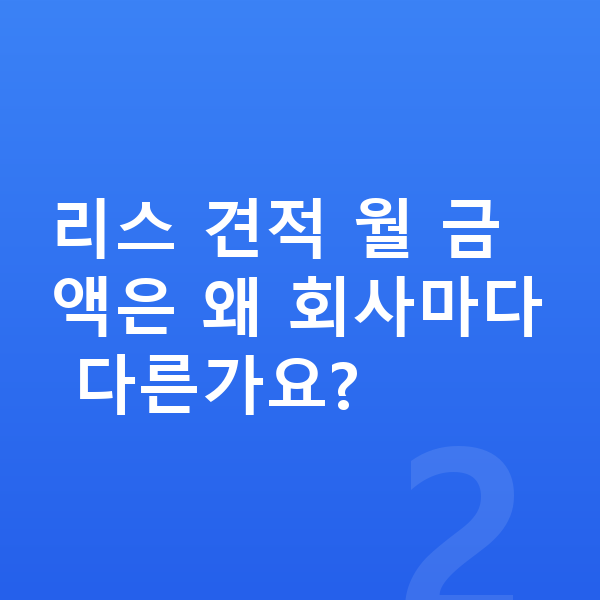 현대 캐스퍼 리스 견적 리스 견적 월 금액은 왜 회사마다 다른가요?
