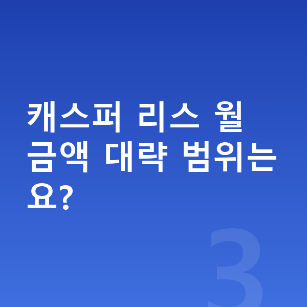 현대 캐스퍼 리스 견적 캐스퍼 리스 월 금액 대략 범위는요?