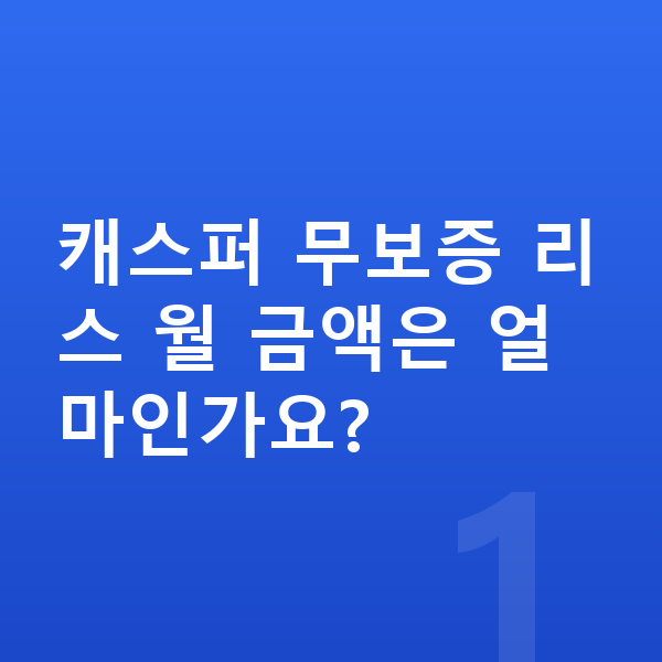 현대 캐스퍼 리스 무보증 캐스퍼 무보증 리스 월 금액은 얼마인가요?