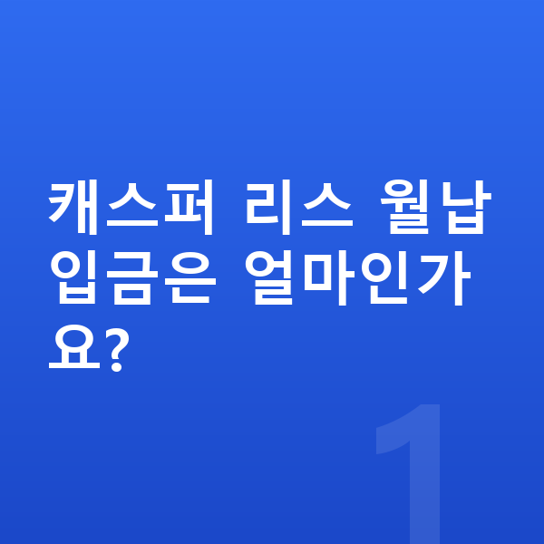 현대 캐스퍼 리스 월납입금 캐스퍼 리스 월납입금은 얼마인가요?