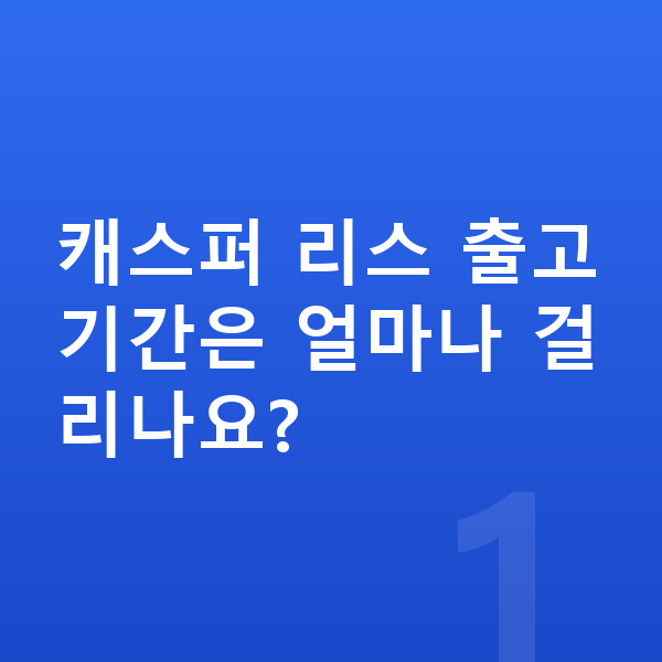 현대 캐스퍼 리스 출고기간 캐스퍼 리스 출고기간은 얼마나 걸리나요?