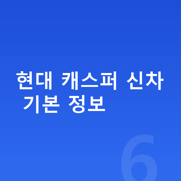현대 캐스퍼 신차 현대 캐스퍼 신차 기본 정보