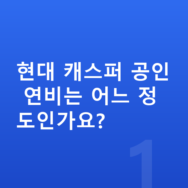 현대 캐스퍼 연비 현대 캐스퍼 공인 연비는 어느 정도인가요?