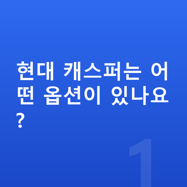 현대 캐스퍼 옵션 현대 캐스퍼는 어떤 옵션이 있나요?