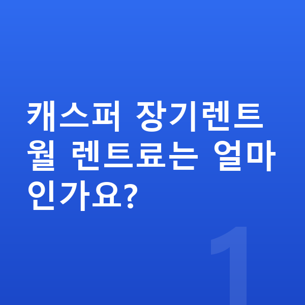 현대 캐스퍼 장기렌트 캐스퍼 장기렌트 월 렌트료는 얼마인가요?