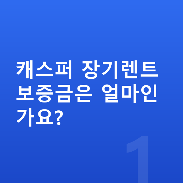 현대 캐스퍼 장기렌트 보증금 캐스퍼 장기렌트 보증금은 얼마인가요?