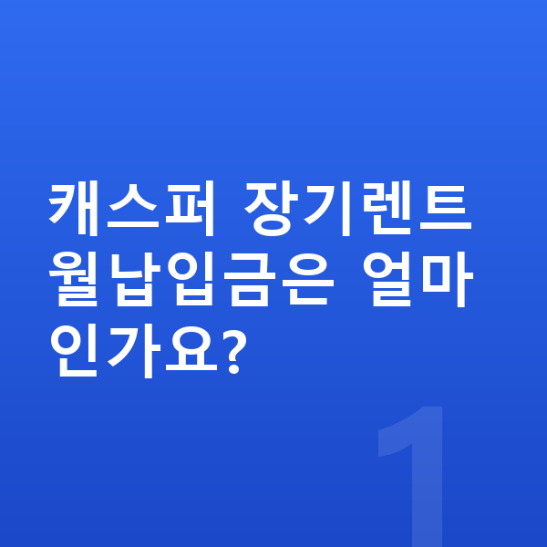 현대 캐스퍼 장기렌트 월납입금 캐스퍼 장기렌트 월납입금은 얼마인가요?