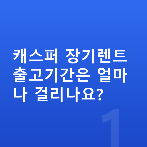 현대 캐스퍼 장기렌트 출고기간 캐스퍼 장기렌트 출고기간은 얼마나 걸리나요?