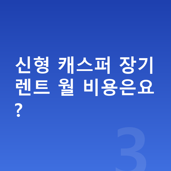 현대 캐스퍼 풀체인지 신형 캐스퍼 장기렌트 월 비용은요?
