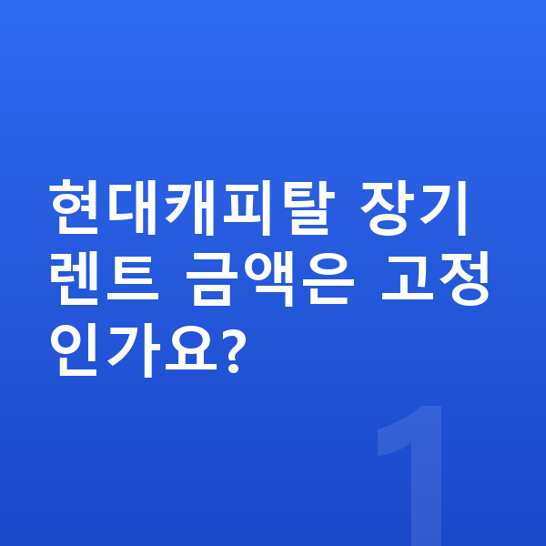 현대캐피탈장기렌트 현대캐피탈 장기렌트 금액은 고정인가요?