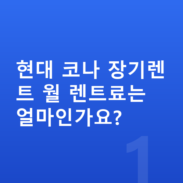 현대 코나 가격 현대 코나 장기렌트 월 렌트료는 얼마인가요?