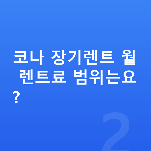 현대 코나 견적 코나 장기렌트 월 렌트료 범위는요?