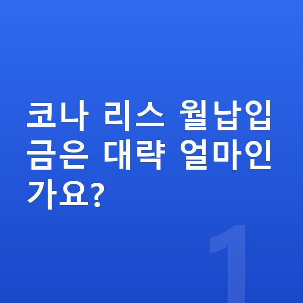 현대 코나 리스 월납입금 코나 리스 월납입금은 대략 얼마인가요?