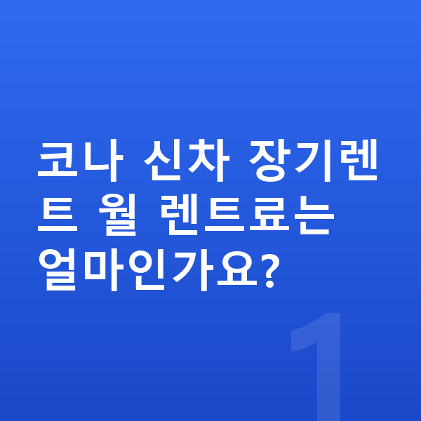 현대 코나 신차 코나 신차 장기렌트 월 렌트료는 얼마인가요?