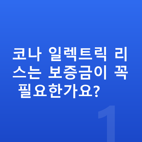 현대 코나 일렉트릭 리스 보증금 코나 일렉트릭 리스는 보증금이 꼭 필요한가요?