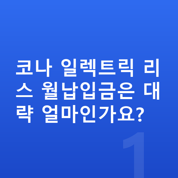 현대 코나 일렉트릭 리스 월납입금 코나 일렉트릭 리스 월납입금은 대략 얼마인가요?