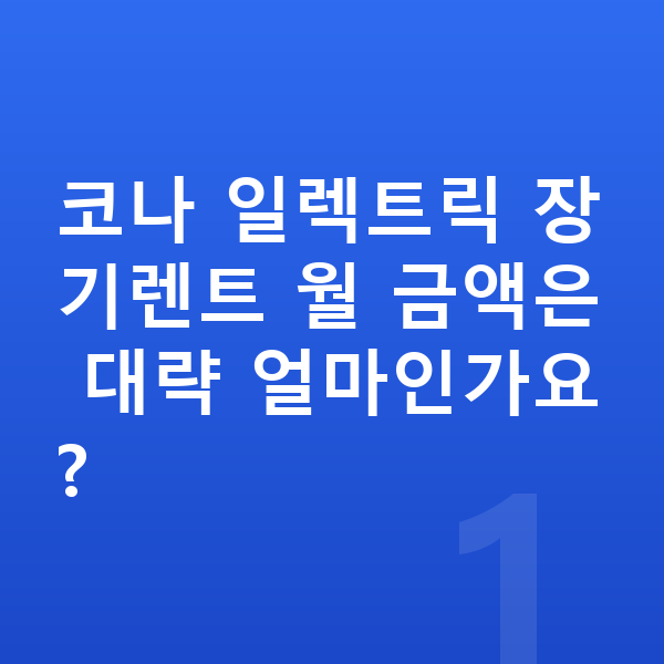 현대 코나 일렉트릭 장기렌트 코나 일렉트릭 장기렌트 월 금액은 대략 얼마인가요?