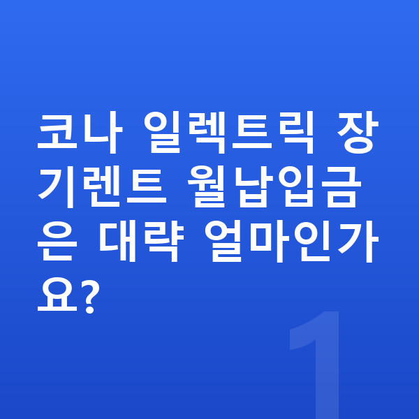 현대 코나 일렉트릭 장기렌트 월납입금 코나 일렉트릭 장기렌트 월납입금은 대략 얼마인가요?